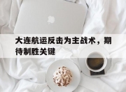 米兰体育-大连航运反击为主战术，期待制胜关键的简单介绍
