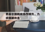 米兰体育-恩菲尔德防线协作提升，力求限制攻击的简单介绍