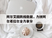 米兰体育-包含阿尔艾因防线稳固，力拼阿尔希拉尔全力拿分的词条