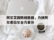 米兰体育-包含阿尔艾因防线稳固，力拼阿尔希拉尔全力拿分的词条