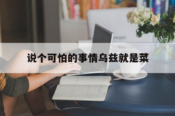 说个可怕的事情乌兹就是菜