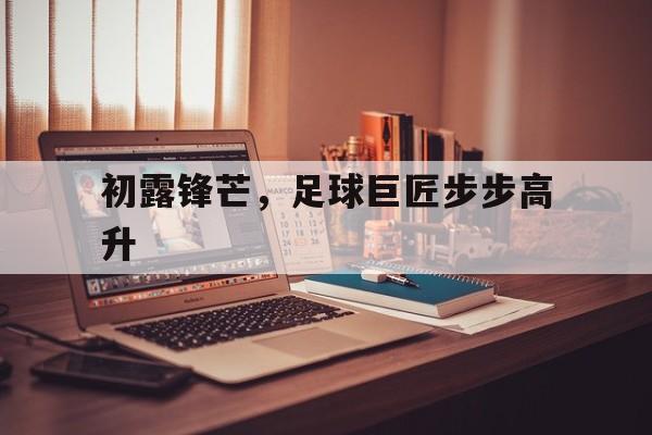 初露锋芒，足球巨匠步步高升